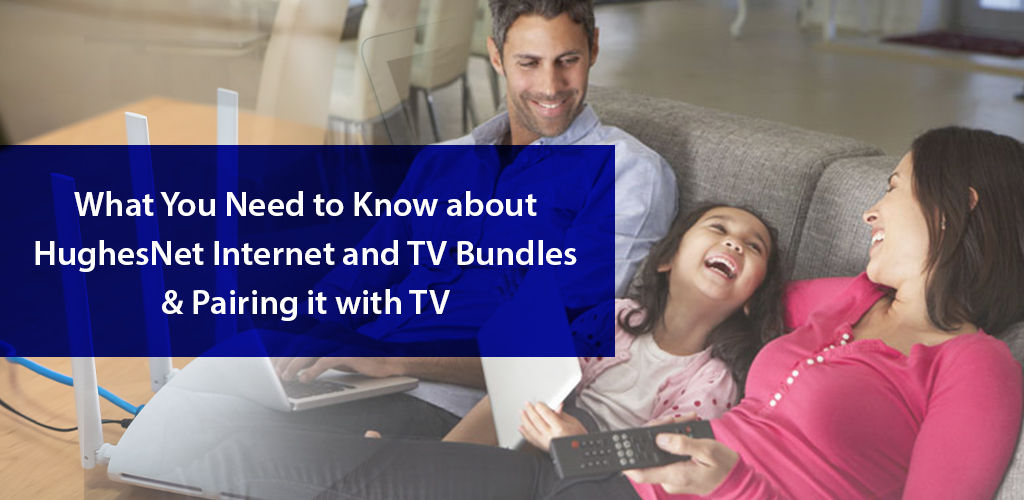 Everything What You Need To Know About Hughesnet Internet And Tv Bundles And Pairing İt With Tv